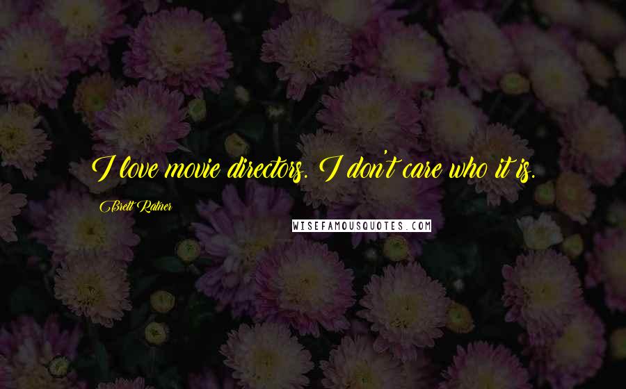 Brett Ratner Quotes: I love movie directors. I don't care who it is.