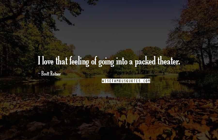 Brett Ratner Quotes: I love that feeling of going into a packed theater.