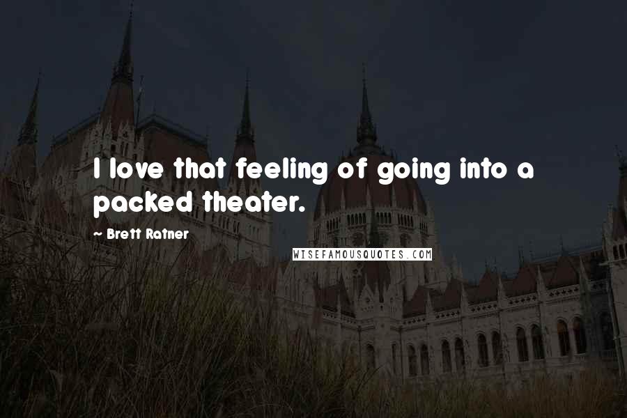 Brett Ratner Quotes: I love that feeling of going into a packed theater.