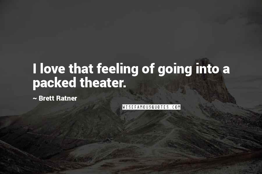Brett Ratner Quotes: I love that feeling of going into a packed theater.