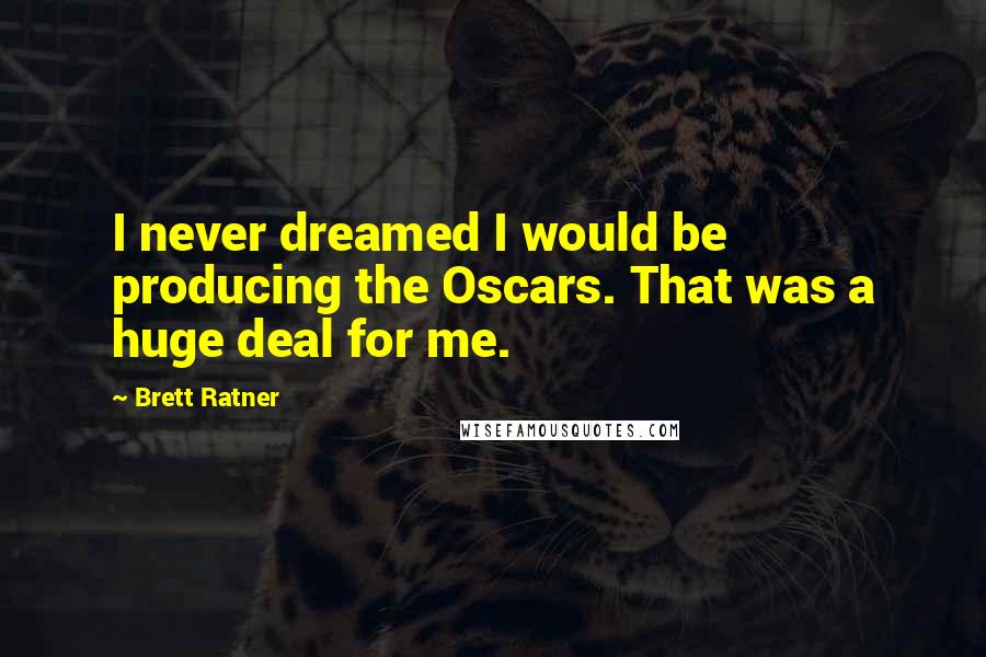 Brett Ratner Quotes: I never dreamed I would be producing the Oscars. That was a huge deal for me.