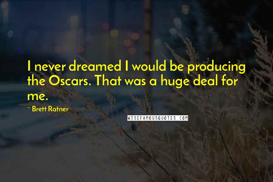 Brett Ratner Quotes: I never dreamed I would be producing the Oscars. That was a huge deal for me.