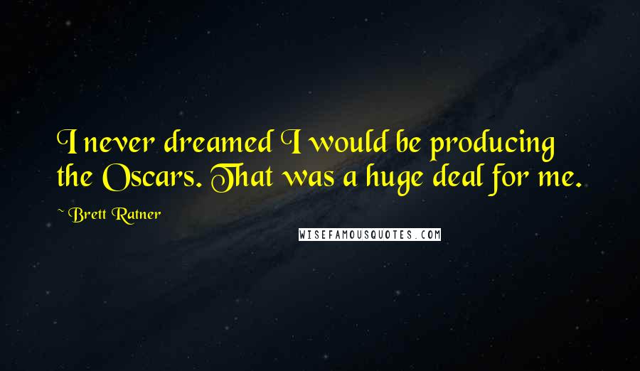 Brett Ratner Quotes: I never dreamed I would be producing the Oscars. That was a huge deal for me.