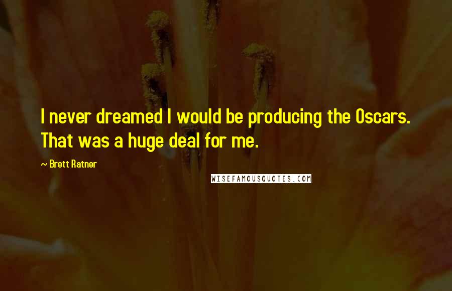 Brett Ratner Quotes: I never dreamed I would be producing the Oscars. That was a huge deal for me.