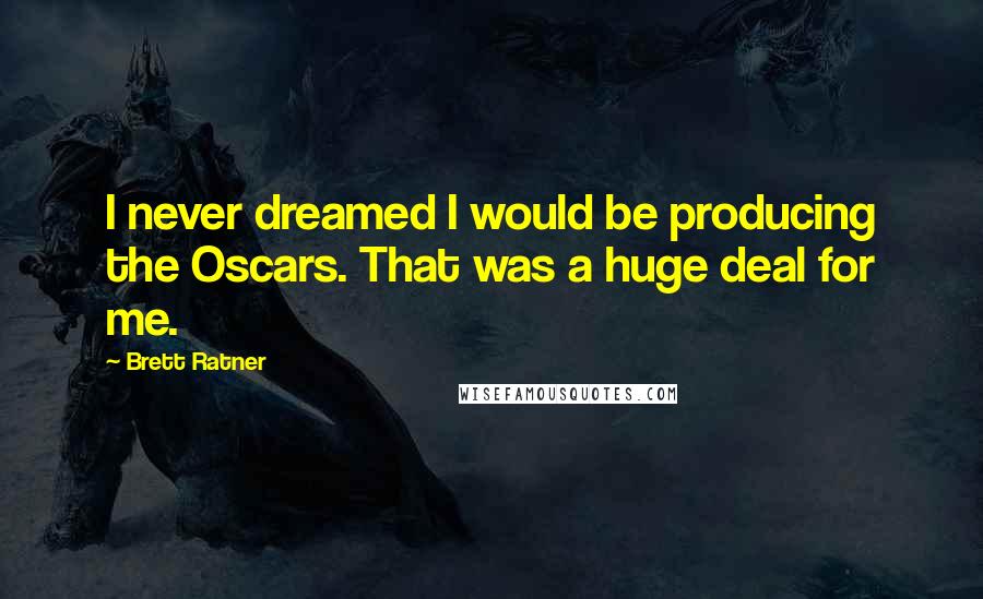 Brett Ratner Quotes: I never dreamed I would be producing the Oscars. That was a huge deal for me.