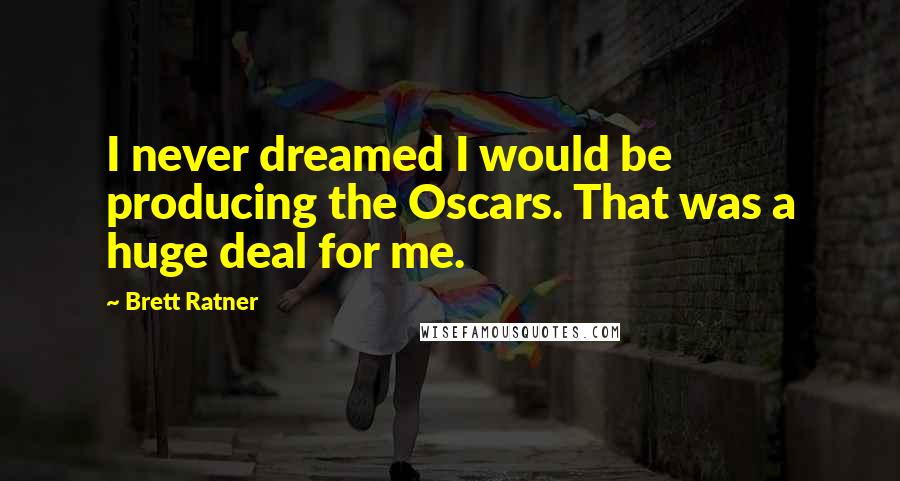 Brett Ratner Quotes: I never dreamed I would be producing the Oscars. That was a huge deal for me.