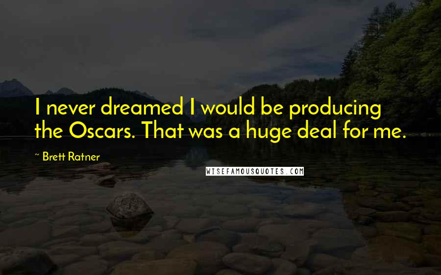 Brett Ratner Quotes: I never dreamed I would be producing the Oscars. That was a huge deal for me.