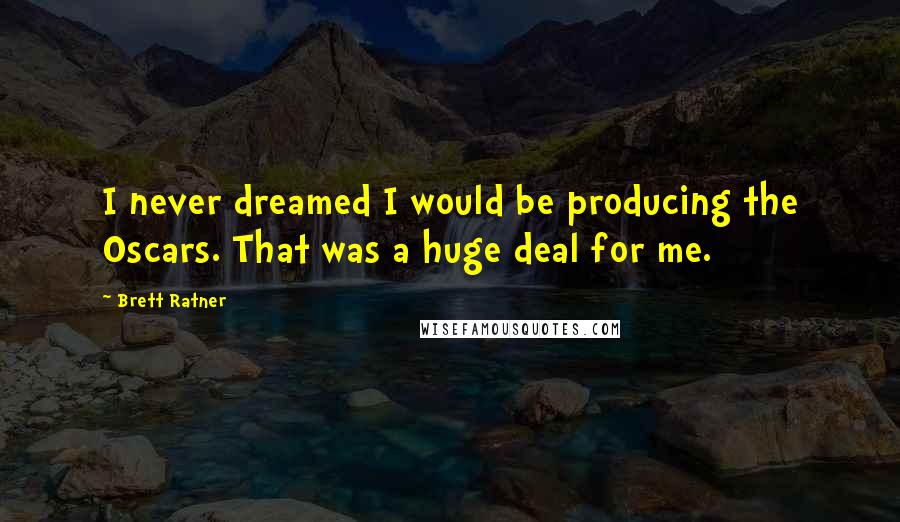 Brett Ratner Quotes: I never dreamed I would be producing the Oscars. That was a huge deal for me.