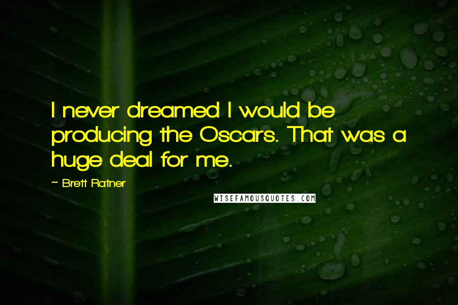 Brett Ratner Quotes: I never dreamed I would be producing the Oscars. That was a huge deal for me.