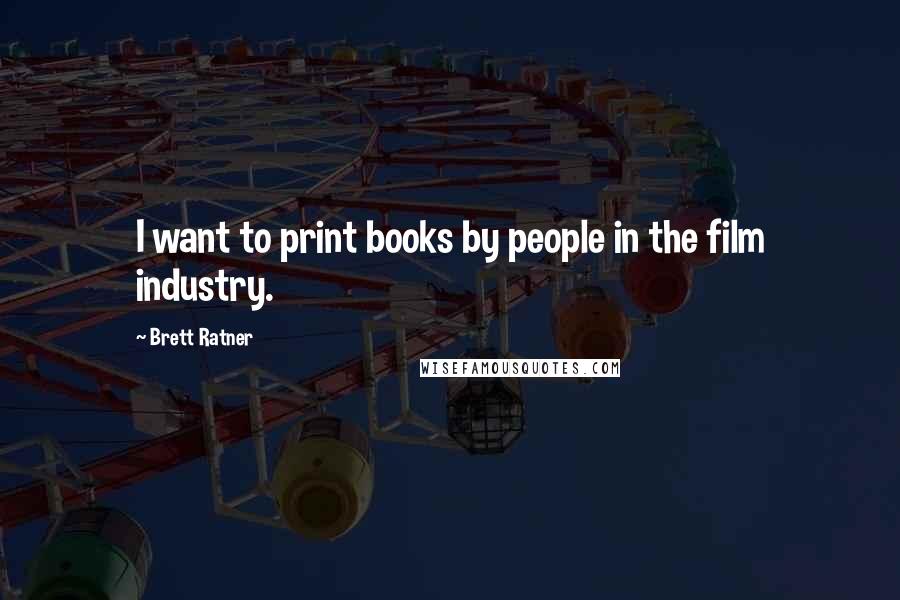 Brett Ratner Quotes: I want to print books by people in the film industry.