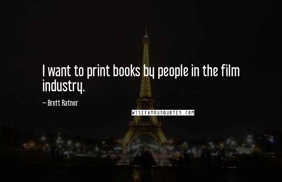 Brett Ratner Quotes: I want to print books by people in the film industry.