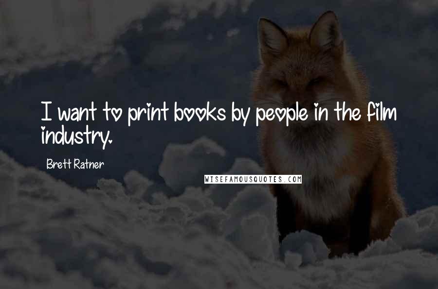 Brett Ratner Quotes: I want to print books by people in the film industry.