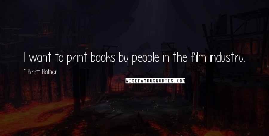 Brett Ratner Quotes: I want to print books by people in the film industry.