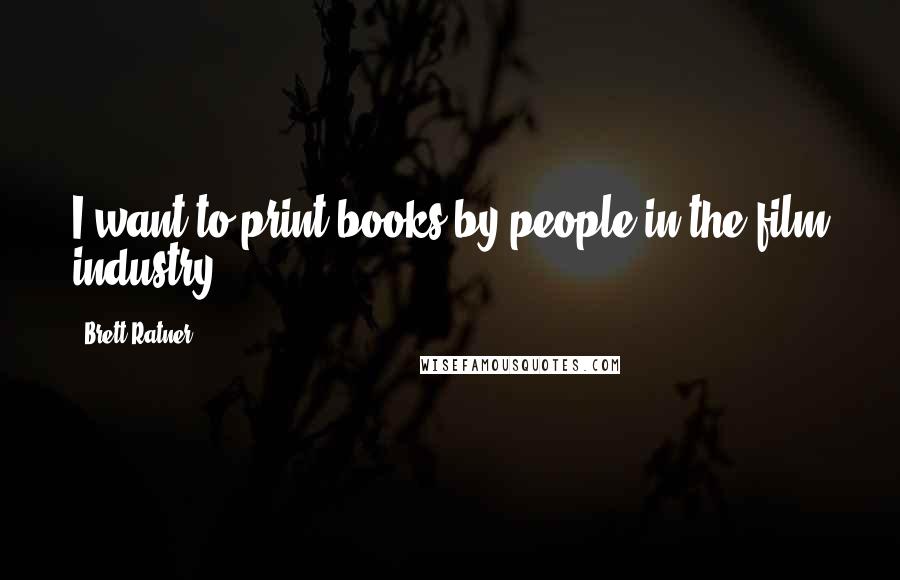 Brett Ratner Quotes: I want to print books by people in the film industry.