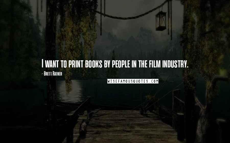 Brett Ratner Quotes: I want to print books by people in the film industry.