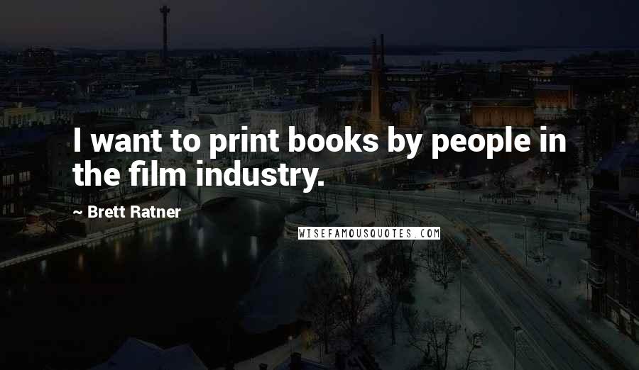 Brett Ratner Quotes: I want to print books by people in the film industry.