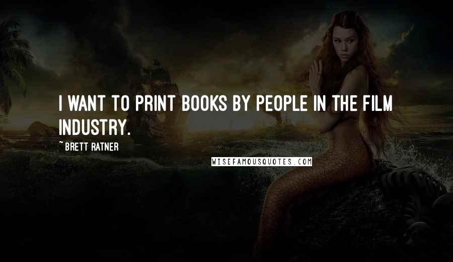 Brett Ratner Quotes: I want to print books by people in the film industry.