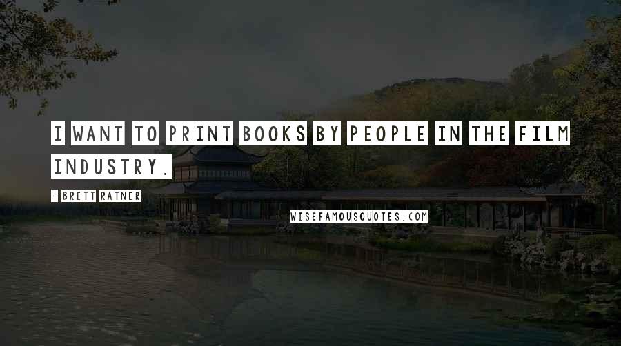 Brett Ratner Quotes: I want to print books by people in the film industry.