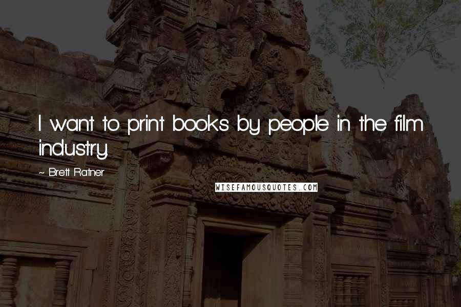 Brett Ratner Quotes: I want to print books by people in the film industry.