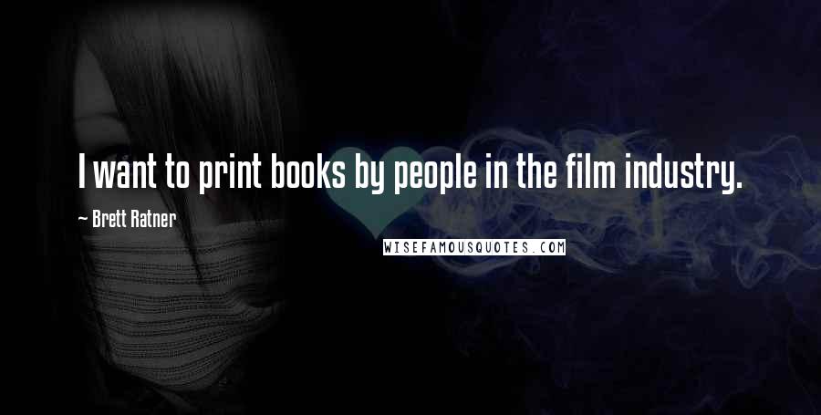 Brett Ratner Quotes: I want to print books by people in the film industry.