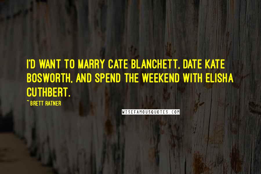 Brett Ratner Quotes: I'd want to marry Cate Blanchett, date Kate Bosworth, and spend the weekend with Elisha Cuthbert.