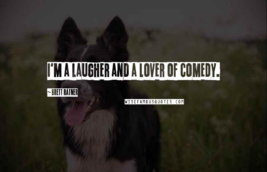 Brett Ratner Quotes: I'm a laugher and a lover of comedy.