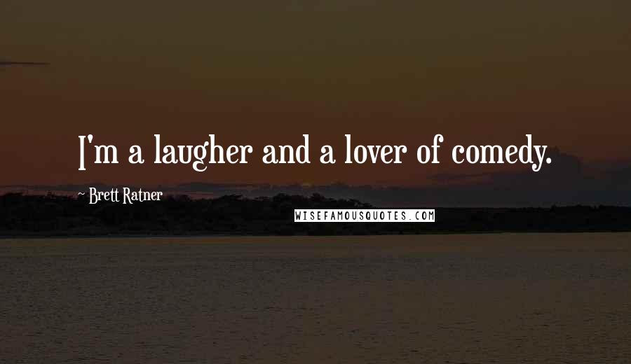 Brett Ratner Quotes: I'm a laugher and a lover of comedy.