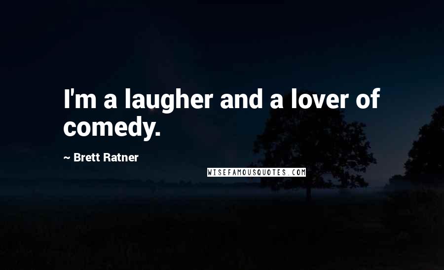 Brett Ratner Quotes: I'm a laugher and a lover of comedy.