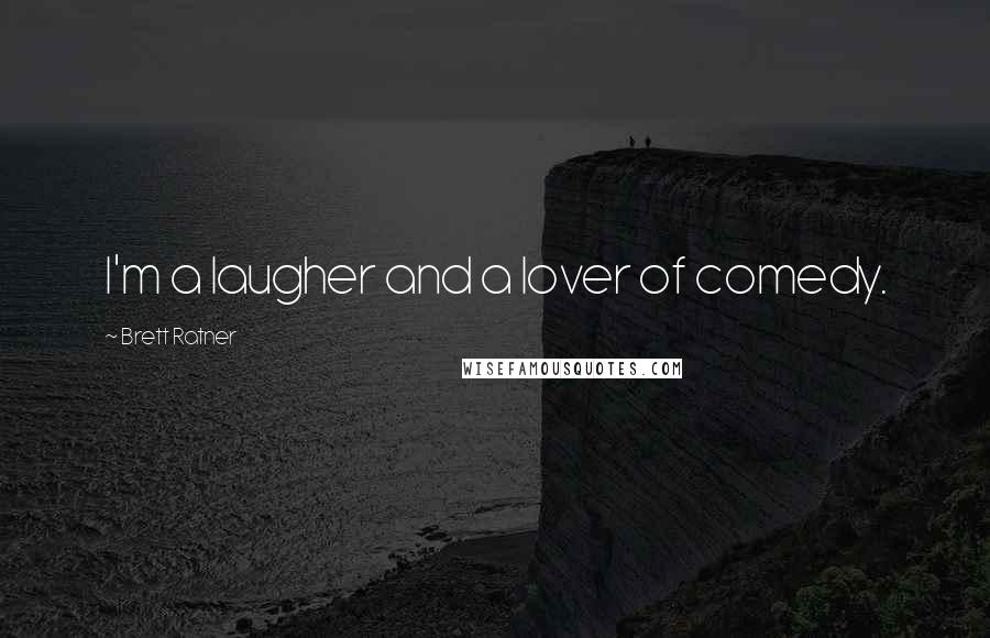 Brett Ratner Quotes: I'm a laugher and a lover of comedy.