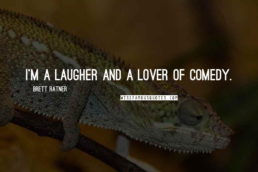 Brett Ratner Quotes: I'm a laugher and a lover of comedy.