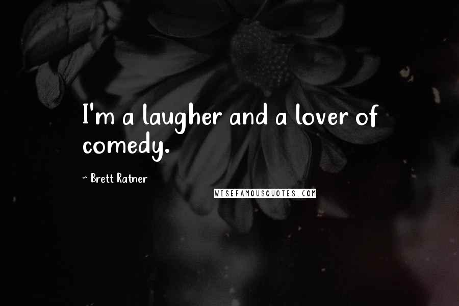 Brett Ratner Quotes: I'm a laugher and a lover of comedy.