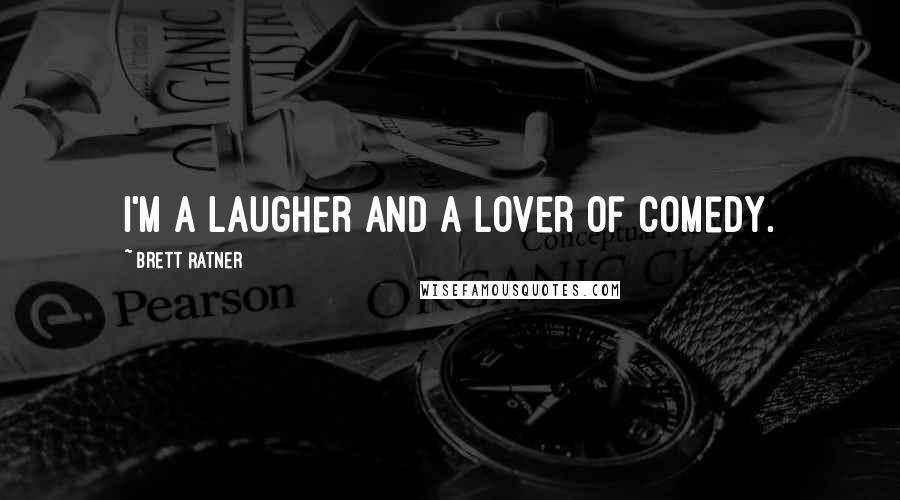 Brett Ratner Quotes: I'm a laugher and a lover of comedy.