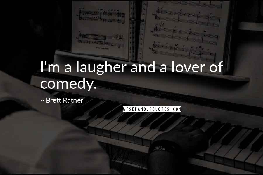 Brett Ratner Quotes: I'm a laugher and a lover of comedy.