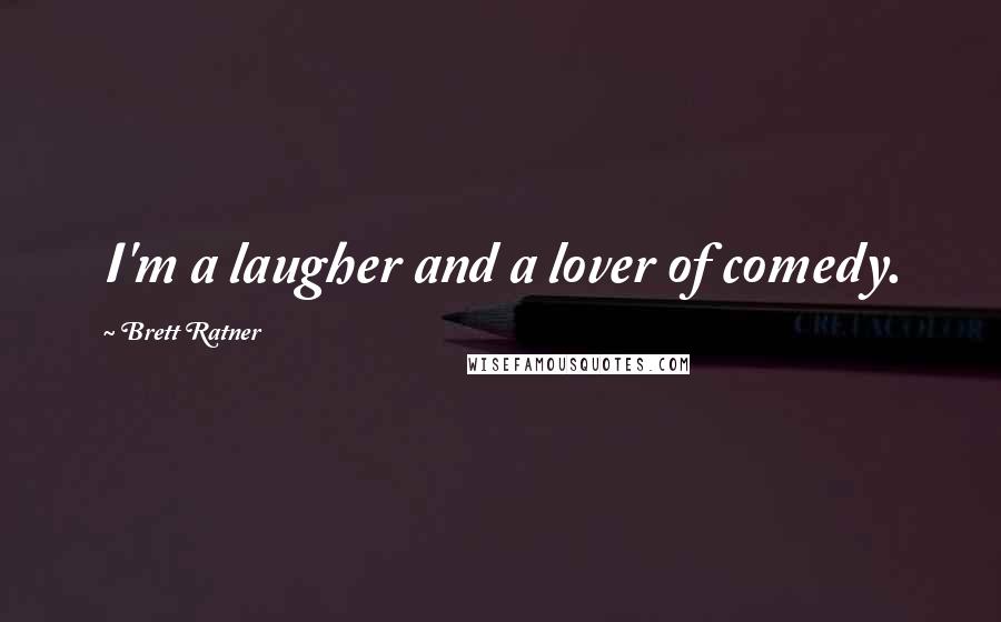 Brett Ratner Quotes: I'm a laugher and a lover of comedy.