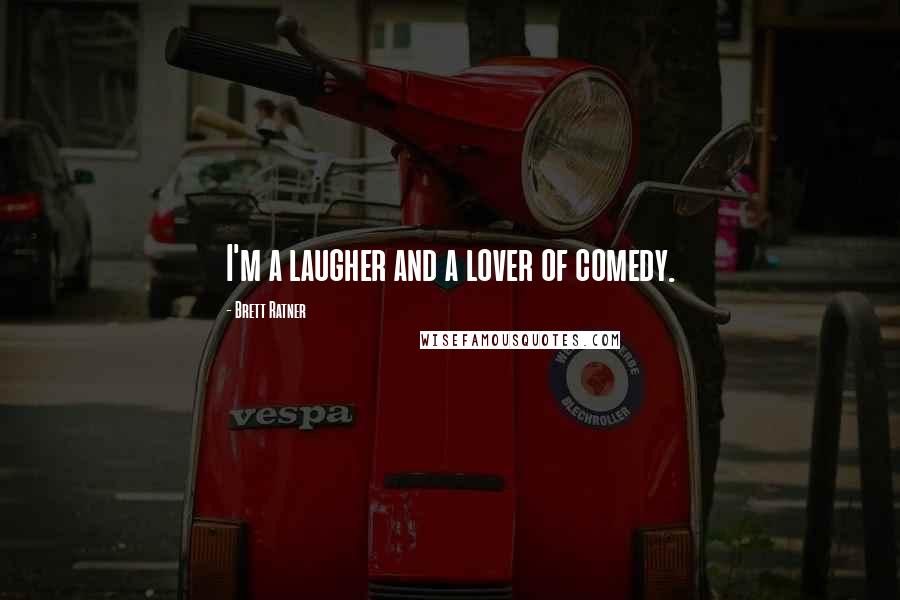 Brett Ratner Quotes: I'm a laugher and a lover of comedy.