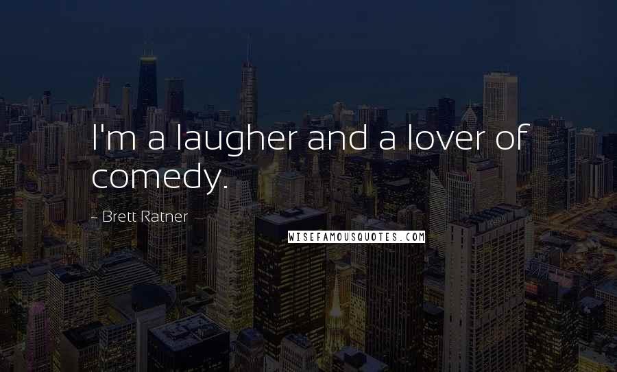 Brett Ratner Quotes: I'm a laugher and a lover of comedy.