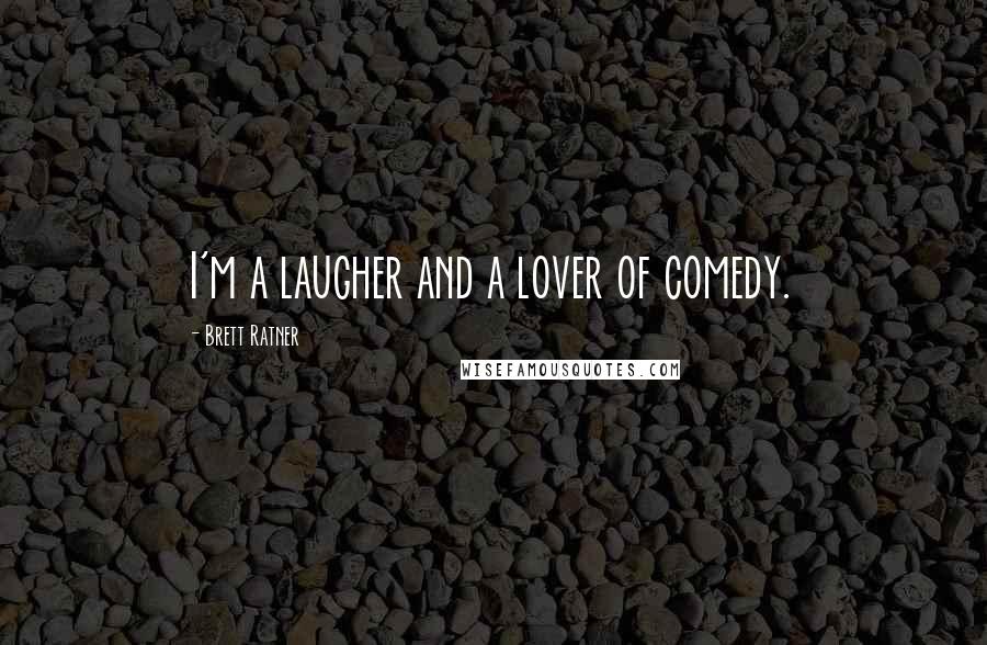 Brett Ratner Quotes: I'm a laugher and a lover of comedy.