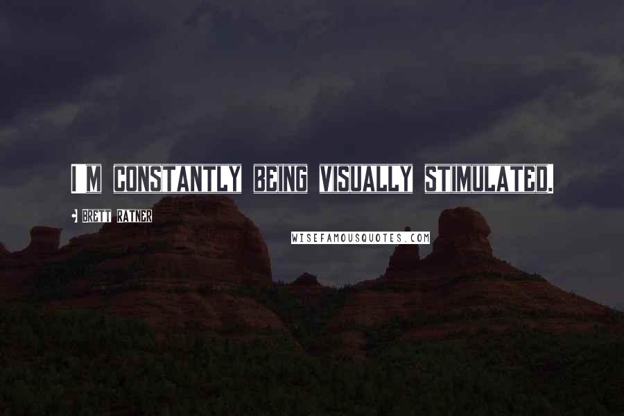 Brett Ratner Quotes: I'm constantly being visually stimulated.