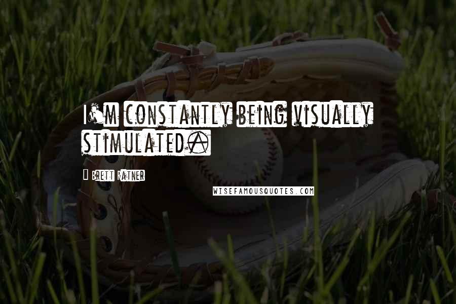 Brett Ratner Quotes: I'm constantly being visually stimulated.