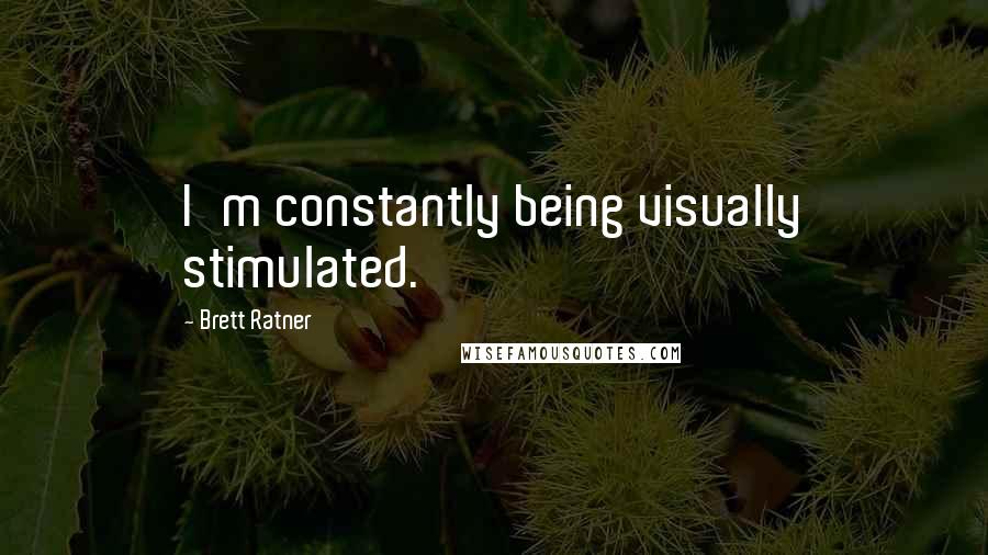 Brett Ratner Quotes: I'm constantly being visually stimulated.