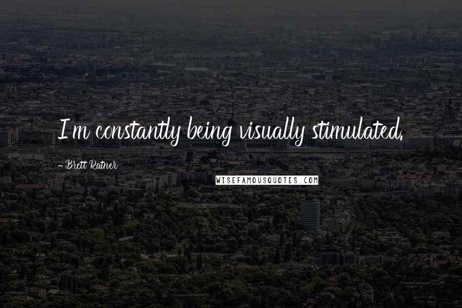 Brett Ratner Quotes: I'm constantly being visually stimulated.