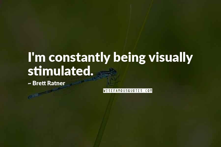 Brett Ratner Quotes: I'm constantly being visually stimulated.