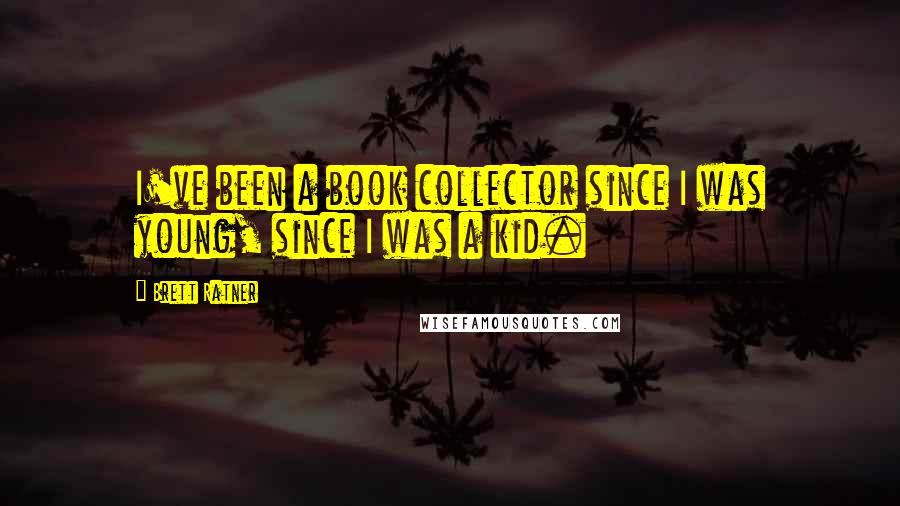 Brett Ratner Quotes: I've been a book collector since I was young, since I was a kid.