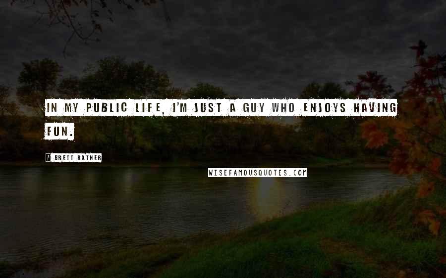 Brett Ratner Quotes: In my public life, I'm just a guy who enjoys having fun.