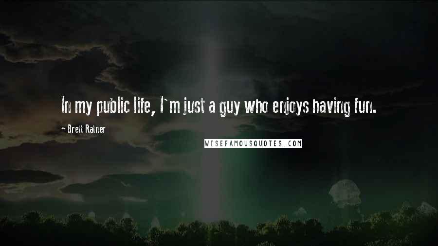 Brett Ratner Quotes: In my public life, I'm just a guy who enjoys having fun.