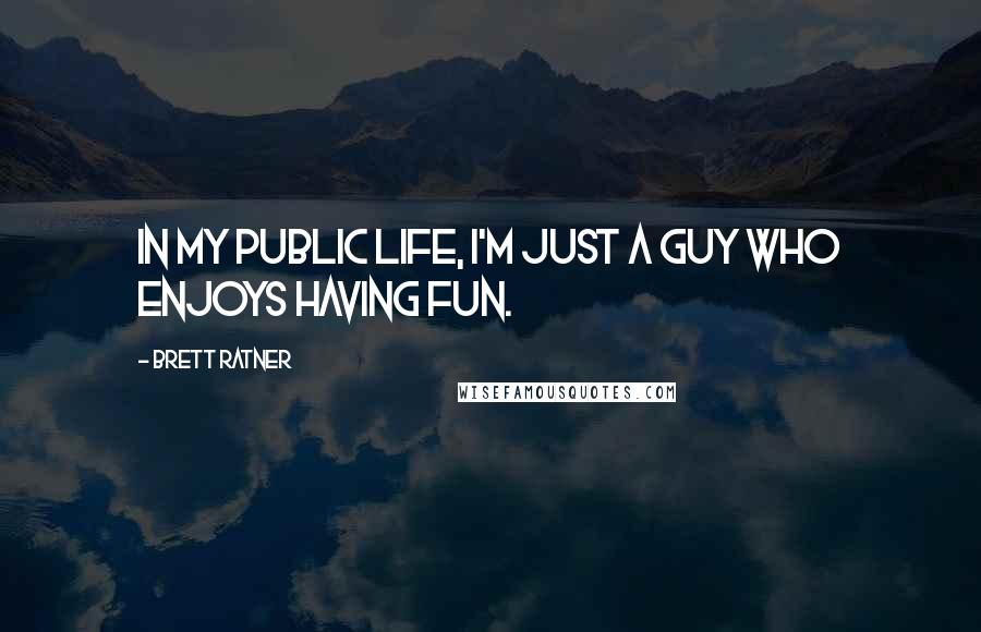 Brett Ratner Quotes: In my public life, I'm just a guy who enjoys having fun.