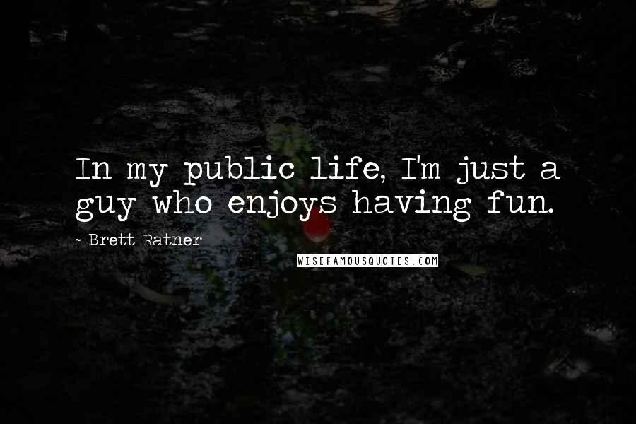 Brett Ratner Quotes: In my public life, I'm just a guy who enjoys having fun.