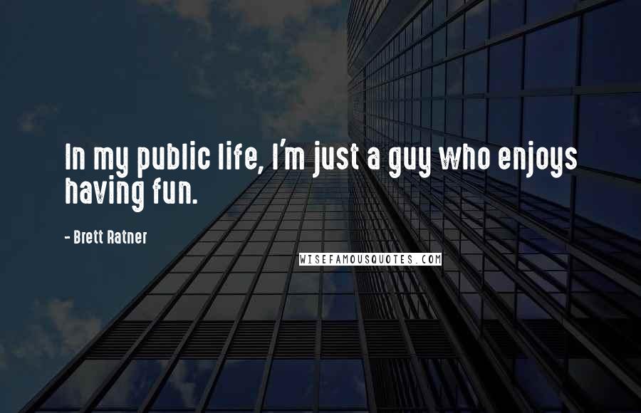 Brett Ratner Quotes: In my public life, I'm just a guy who enjoys having fun.