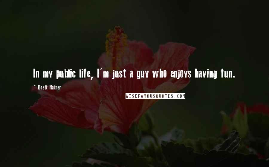 Brett Ratner Quotes: In my public life, I'm just a guy who enjoys having fun.