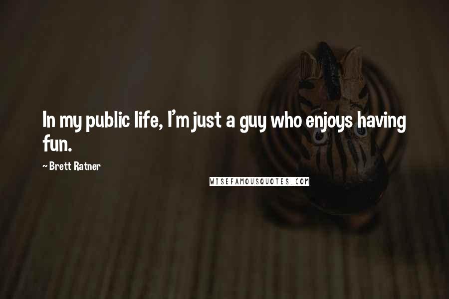 Brett Ratner Quotes: In my public life, I'm just a guy who enjoys having fun.